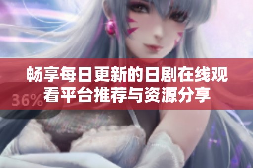 畅享每日更新的日剧在线观看平台推荐与资源分享