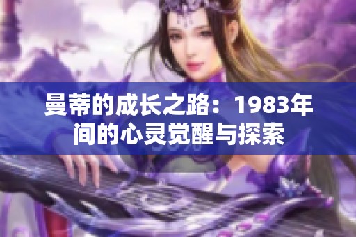 曼蒂的成长之路：1983年间的心灵觉醒与探索
