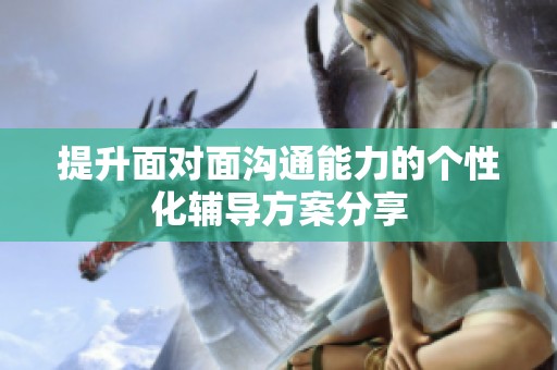提升面对面沟通能力的个性化辅导方案分享