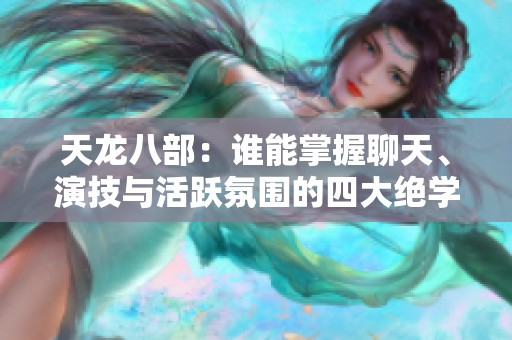天龙八部：谁能掌握聊天、演技与活跃氛围的四大绝学