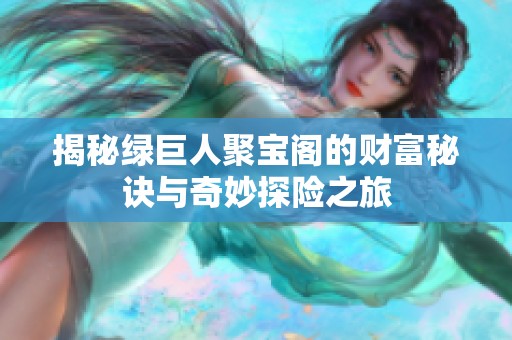 揭秘绿巨人聚宝阁的财富秘诀与奇妙探险之旅