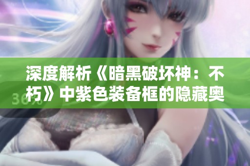 深度解析《暗黑破坏神：不朽》中紫色装备框的隐藏奥秘与属性解析