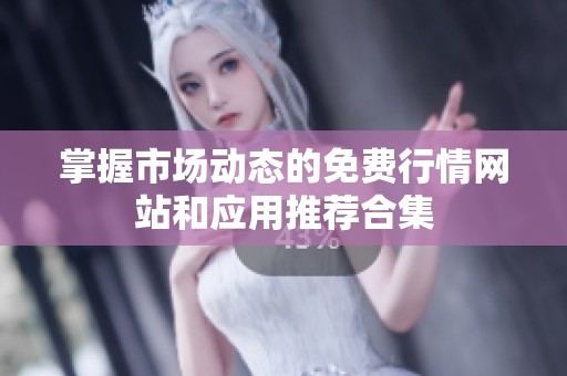 掌握市场动态的免费行情网站和应用推荐合集