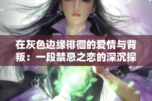 在灰色边缘徘徊的爱情与背叛：一段禁忌之恋的深沉探讨