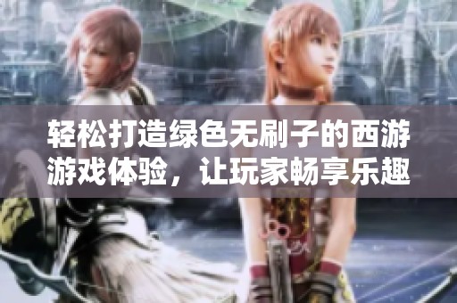 轻松打造绿色无刷子的西游游戏体验，让玩家畅享乐趣