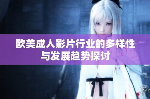 欧美成人影片行业的多样性与发展趋势探讨