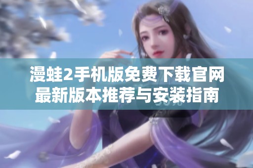 漫蛙2手机版免费下载官网最新版本推荐与安装指南