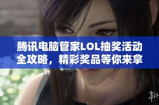 腾讯电脑管家LOL抽奖活动全攻略，精彩奖品等你来拿！