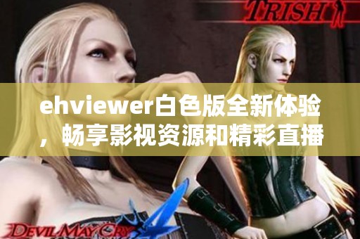 ehviewer白色版全新体验，畅享影视资源和精彩直播内容