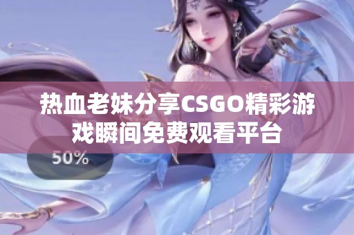 热血老妹分享CSGO精彩游戏瞬间免费观看平台
