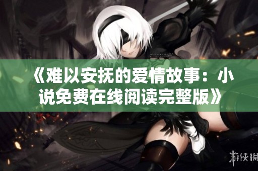 《难以安抚的爱情故事：小说免费在线阅读完整版》