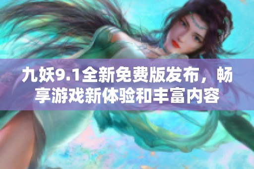 九妖9.1全新免费版发布，畅享游戏新体验和丰富内容