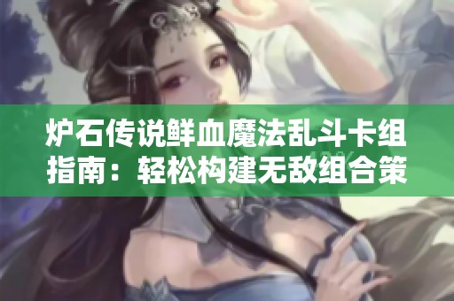 炉石传说鲜血魔法乱斗卡组指南：轻松构建无敌组合策略