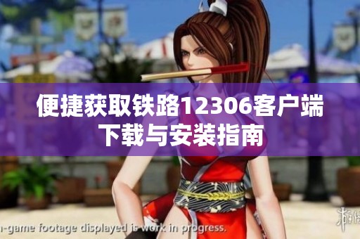 便捷获取铁路12306客户端下载与安装指南