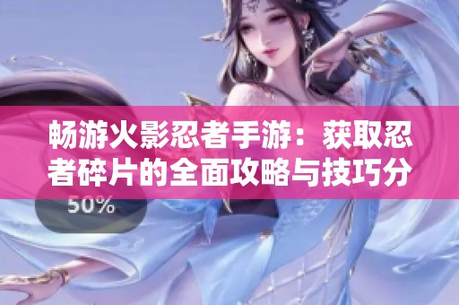 畅游火影忍者手游：获取忍者碎片的全面攻略与技巧分享