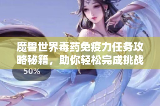 魔兽世界毒药免疫力任务攻略秘籍，助你轻松完成挑战
