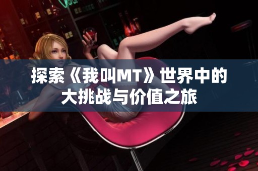 探索《我叫MT》世界中的大挑战与价值之旅