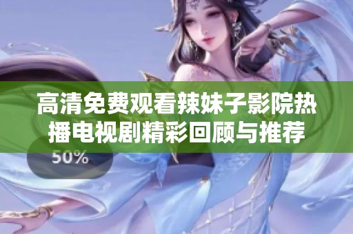 高清免费观看辣妹子影院热播电视剧精彩回顾与推荐