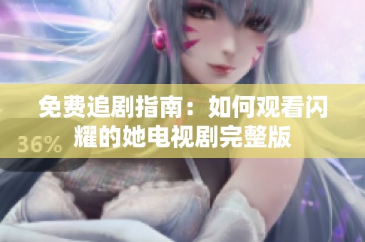 免费追剧指南：如何观看闪耀的她电视剧完整版