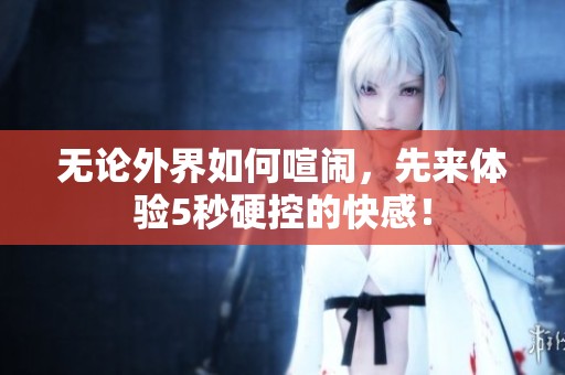 无论外界如何喧闹，先来体验5秒硬控的快感！