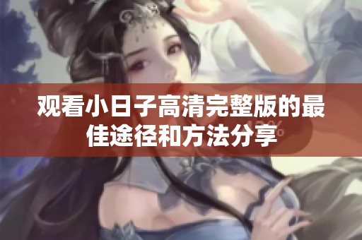 观看小日子高清完整版的最佳途径和方法分享