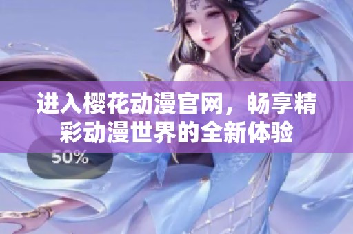 进入樱花动漫官网，畅享精彩动漫世界的全新体验