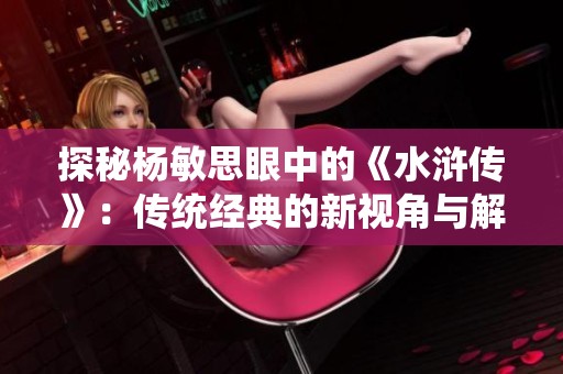 探秘杨敏思眼中的《水浒传》：传统经典的新视角与解读