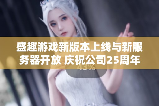 盛趣游戏新版本上线与新服务器开放 庆祝公司25周年盛典