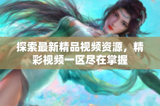 探索最新精品视频资源，精彩视频一区尽在掌握