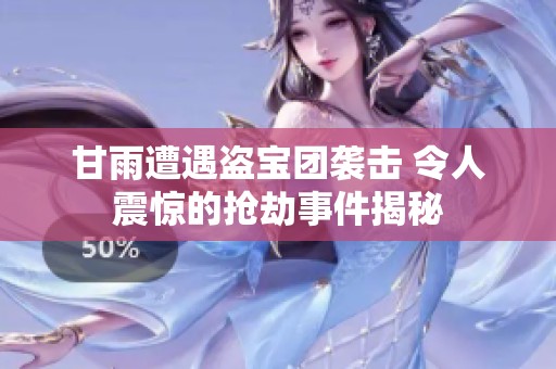 甘雨遭遇盗宝团袭击 令人震惊的抢劫事件揭秘