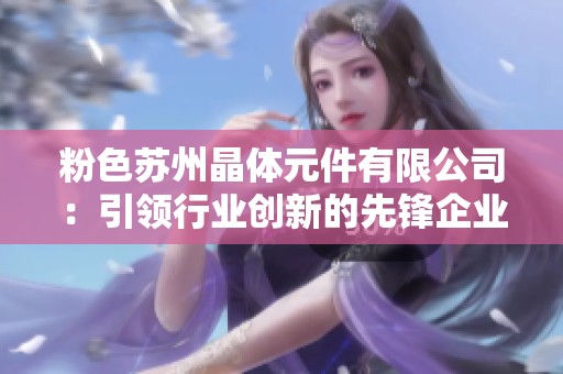 粉色苏州晶体元件有限公司：引领行业创新的先锋企业