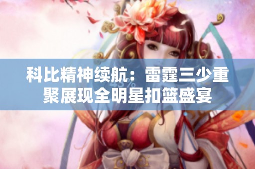 科比精神续航：雷霆三少重聚展现全明星扣篮盛宴