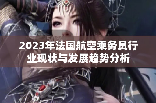 2023年法国航空乘务员行业现状与发展趋势分析