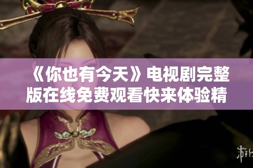 《你也有今天》电视剧完整版在线免费观看快来体验精彩剧情
