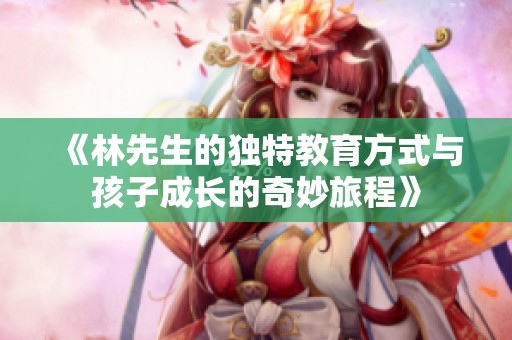 《林先生的独特教育方式与孩子成长的奇妙旅程》