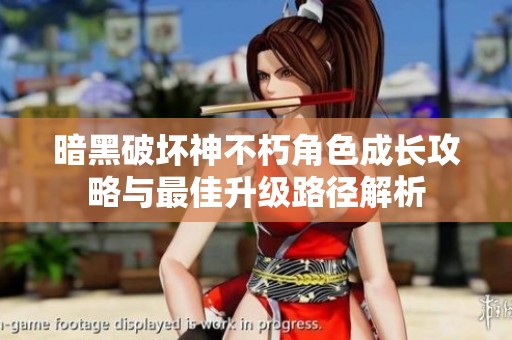 暗黑破坏神不朽角色成长攻略与最佳升级路径解析