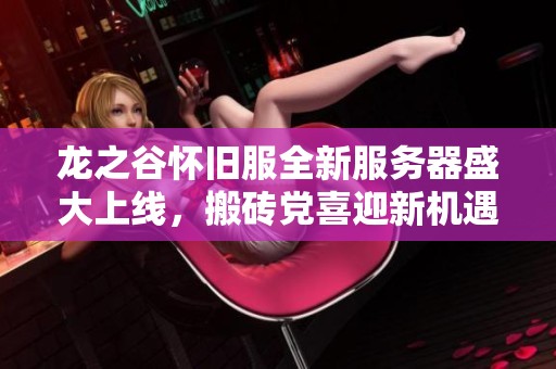 龙之谷怀旧服全新服务器盛大上线，搬砖党喜迎新机遇