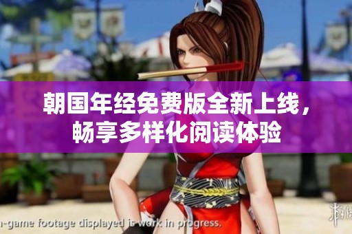 朝国年经免费版全新上线，畅享多样化阅读体验