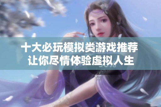 十大必玩模拟类游戏推荐 让你尽情体验虚拟人生