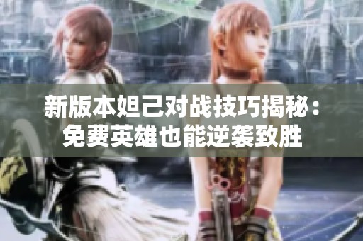 新版本妲己对战技巧揭秘：免费英雄也能逆袭致胜