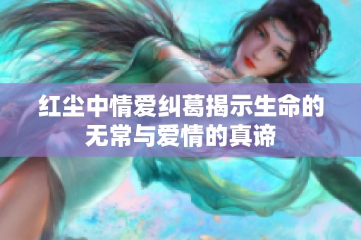 红尘中情爱纠葛揭示生命的无常与爱情的真谛