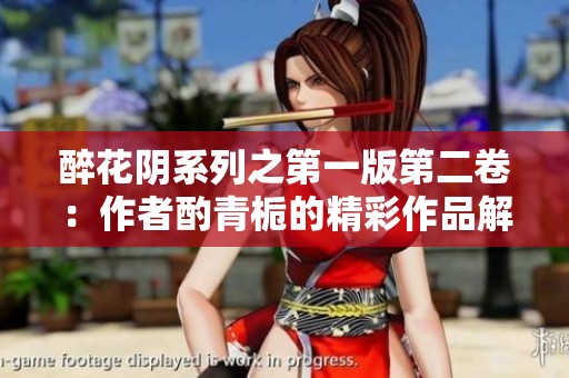 醉花阴系列之第一版第二卷：作者酌青栀的精彩作品解析