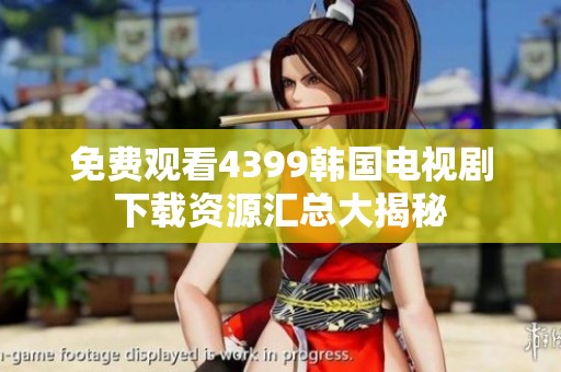 免费观看4399韩国电视剧下载资源汇总大揭秘