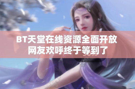 BT天堂在线资源全面开放 网友欢呼终于等到了