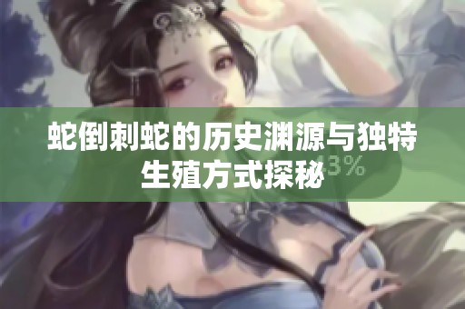 蛇倒刺蛇的历史渊源与独特生殖方式探秘