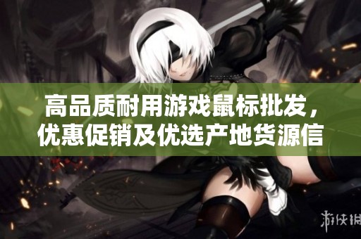 高品质耐用游戏鼠标批发，优惠促销及优选产地货源信息分享