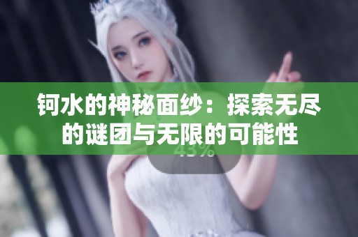 钶水的神秘面纱：探索无尽的谜团与无限的可能性