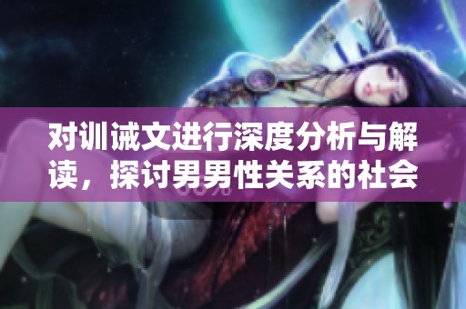 对训诫文进行深度分析与解读，探讨男男性关系的社会影响