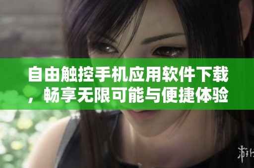 自由触控手机应用软件下载，畅享无限可能与便捷体验
