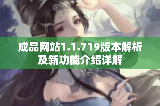 成品网站1.1.719版本解析及新功能介绍详解